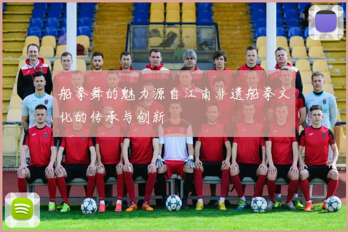 船拳舞的魅力源自江南非遗船拳文化的传承与创新